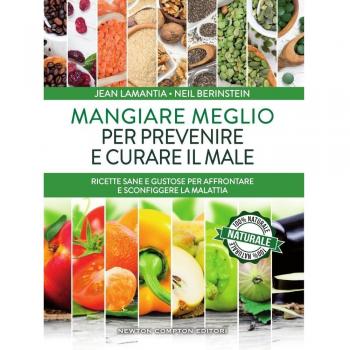Mangiare meglio per prevenire e curare il male. Ricette sane e gustose per affrontare e sconfiggere la malattia