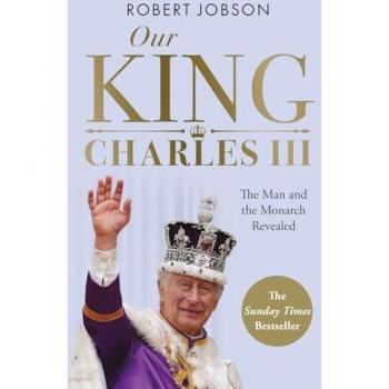 Our King: Charles III : The Man and the Monarch Revealed