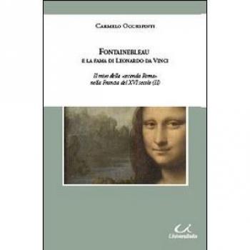 Fontainebleau e la fama di Leonardo da Vinci. Il mito della «seconda Roma» nella Francia del XVI secolo