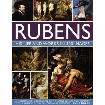 Rubens: His Life and Works in 500 Images: An Illustrated Exploration of the...