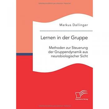 Lernen in der Gruppe. Methoden zur Steuerung der Gruppendynamik aus neurobiologischer Sicht