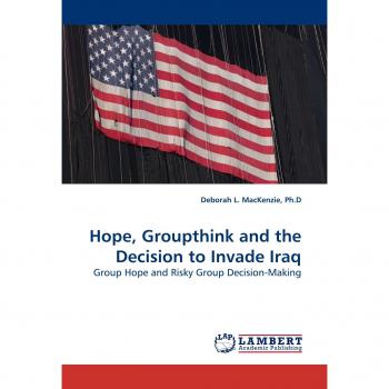Hope, Groupthink and the Decision to Invade Iraq: Group Hope and Risky Group Decision-Making