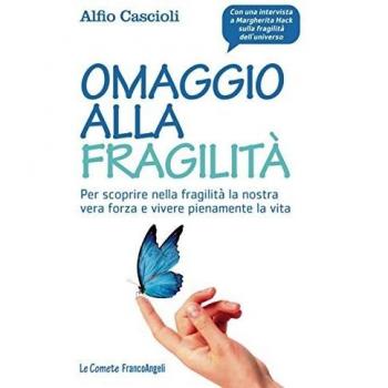 Omaggio alla fragilità. Per scoprire nella fragilità la nostra vera forza e vivere pienamente la vita