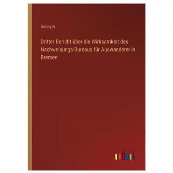 Dritter Bericht über die Wirksamkeit des Nachweisungs-Bureaus für Auswanderer in Bremen