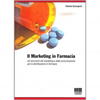 Il marketing in farmacia. Gli strumenti del marketing e della comunicazione per la distribuzione in farmacia.