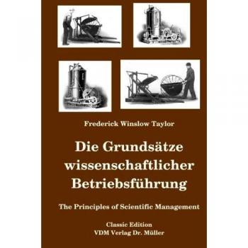 Taylor, Frederick W. Die Grundsätze Wissenschaftlicher Betriebsführung: The Principles Of Scientific Management