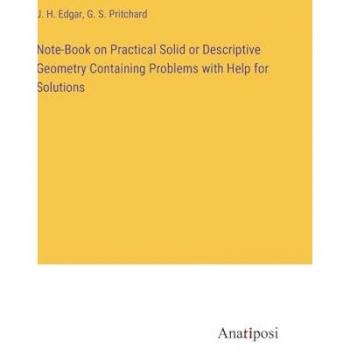 Note-Book on Practical Solid or Descriptive Geometry Containing Problems with Help for Solutions