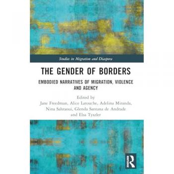 The Gender of Borders: Embodied Narratives of Migration, Violence and Agency (Studies in Migration and Diaspora)