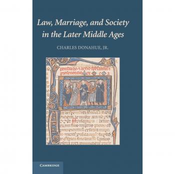 Law, Marriage, and Society in the Later Middle Ages: Arguments about Marriage in Five Courts