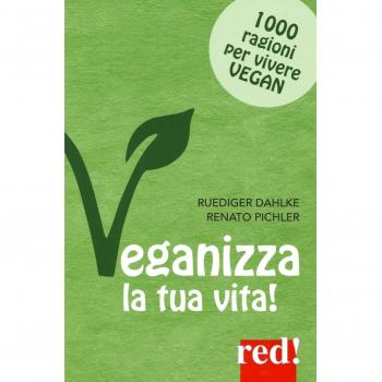 Veganizza la tua vita! 1000 ragioni per vivere vegan