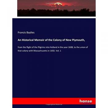 An Historical Memoir of the Colony of New Plymouth,: from the flight of the Pilgrims into Holland in the year 1608, to the union of that colony with Massachusetts in 1692. Vol. 1