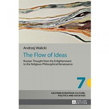 The Flow of Ideas: Russian Thought from the Enlightenment to the Religious-Philosophical Renaissance (Eastern European Culture, Politics and Societies)