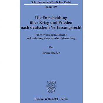 Die Entscheidung über Krieg und Frieden nach deutschem Verfassungsrecht.: Eine verfassungshistorische und verfassungsdogmatische Untersuchung. (Schriften Zum Offentlichen Recht, Band 459)