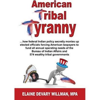 American Tribal Tyranny: …how federal Indian policy secretly monies up elected officials and forces American taxpayers to fund all annual operating ... Affairs and 574 wealthy tribal governments