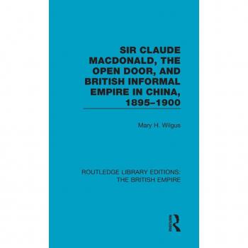 Sir Claude MacDonald the Open Door and British Informal Empire in China 18951900 by Mary H. Wilgus