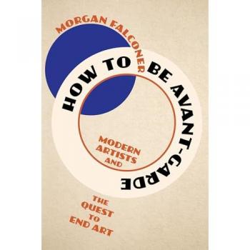 How to Be Avant-Garde: Modern Artists and the Quest to End Art