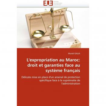 L'expropriation au Maroc: droit et garanties face au système français: Délicate mise en place d'un arsenal de protection spécifique face à la suprématie de l'administration