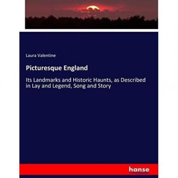 Picturesque England: Its Landmarks and Historic Haunts, as Described in Lay and Legend, Song and Story