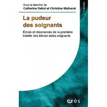Catherine Déliot La Pudeur Des Soignants: Émois Et Résonances De La Première Toilette Des Élèves Aides-Soignants