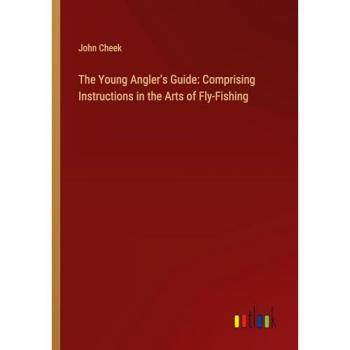 The Young Angler's Guide: Comprising Instructions in the Arts of Fly-Fishing