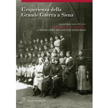 L' esperienza della grande guerra a Siena. Approfondimento a margine della mostra «Fotografi in trincea: la grande guerra negli occhi dei soldati senesi». Ediz. illustrata