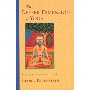 Georg Feuerstein Ph.D. The Deeper Dimension Of Yoga: Theory And Practice