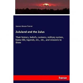 Zululand and the Zulus: Their history, beliefs, customs, military system, home life, legends, etc., etc., and missions to them