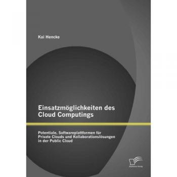 Einsatzmöglichkeiten des Cloud Computings: Potentiale Softwareplattformen für Private Clouds und Kollaborationslösungen in der Public Cloud