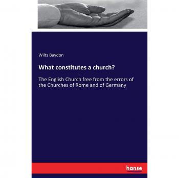 What constitutes a church?: The English Church free from the errors of the Churches of Rome and of Germany