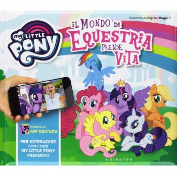 Il mondo di Equestria prende vita. My Little Pony. Ediz. a colori. Con App