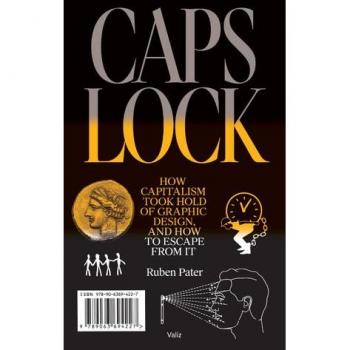 Ruben Pater Caps Lock: How Capitalism Took Hold of Graphic Design, and How to Escape from It