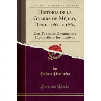 Historia de la Guerra de Méjico, Desde 1861 a 1867: Con Todos los Documentos Diplomáticos Justificativos