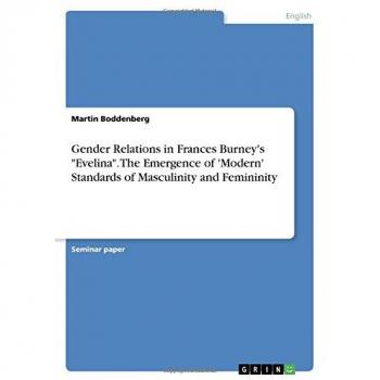 Gender Relations in Frances Burney's Evelina. The Emergence of 'Modern' Standards of Masculinity and Femininity