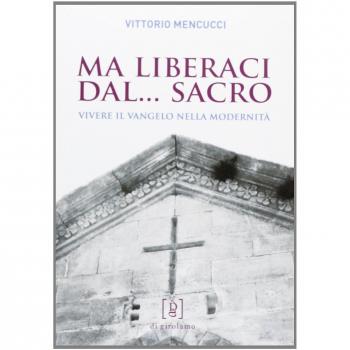 Ma liberaci dal... sacro. Vivere il Vangelo nella modernità