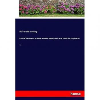 Pauline; Paracelsus; Strafford; Sordello; Pippa passes; King Victor and King Charles: Vol. 3