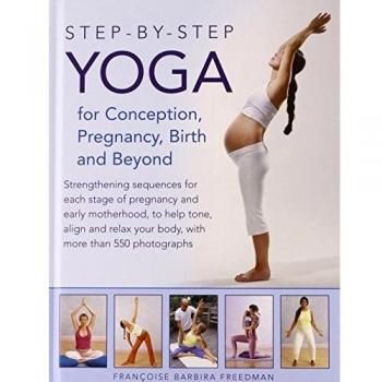 Step-By-Step Yoga For Conception, Pregnancy, Birth And Beyond: Strengthening Sequences For Each Stage Of Pregnancy And Early Motherhood, To Help Tone, ... Your Body, With More Than 550 Photographs (Hardcover)
