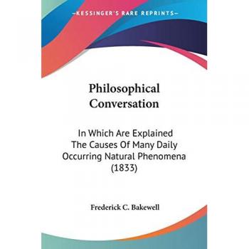 Philosophical Conversation: In Which Are Explained The Causes Of Many Daily Occurring Natural Phenomena (1833)