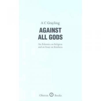 Against All Gods: Six Polemics on Religion and an Essay on Kindness