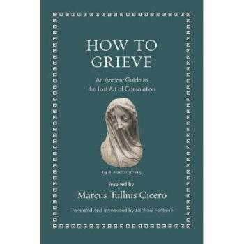 HOW TO GRIEVE : An Ancient Guide to the Lost Art of Consolation