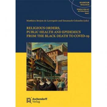 Religious Orders, Public Health and Epidemics: from the Black Death to Covid-19 (Klosterwelten: Religiöses Leben seit dere Früh