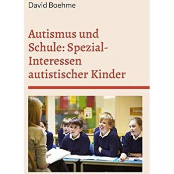 David Boehme Autismus Und Schule: Spezial-Interessen Autistischer Kinder Und Jugendlicher.: Und Wie Sie In Schule Und Unterricht Weiterhelfen. (Autismus Verstehen)