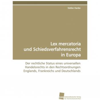 Lex mercatoria und Schiedsverfahrensrecht in Europa: Der rechtliche Status eines universellen Handelsrechts in den Rechtsordnungen Englands, Frankreichs und Deutschlands