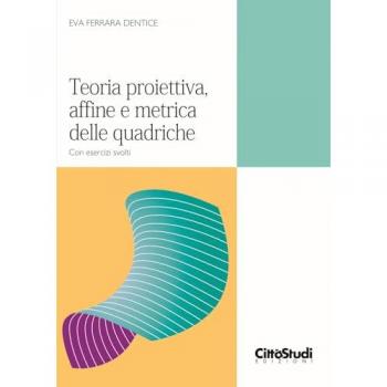Teoria proiettiva, affine e metrica delle quadriche. Con esercizi svolti