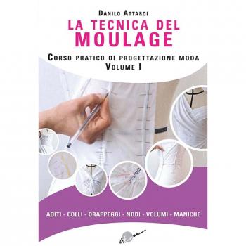 La tecnica del moulage. Corso pratico di progettazione moda. Ediz. illustrata. Vol. 1: Abiti, colli, drappeggi, nodi, volumi, maniche.
