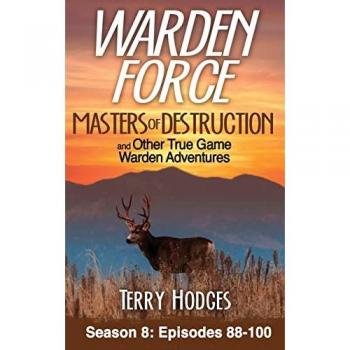 Warden Force: Masters of Destruction and Other True Game Warden Adventures: Episodes 88-100