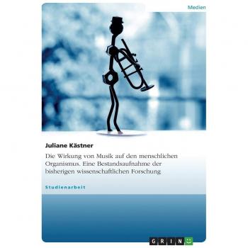 Die Wirkung von Musik auf den menschlichen Organismus. Eine Bestandsaufnahme der bisherigen wissenschaftlichen Forschung