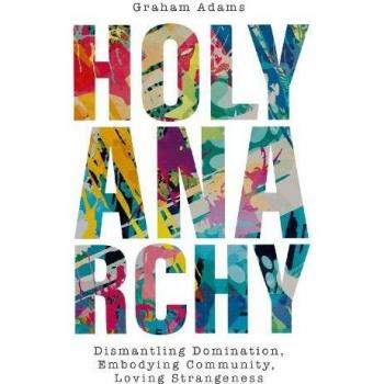 Holy Anarchy: Dismantling Domination, Embodying Community, Loving Strangeness