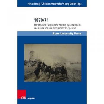 1870/71 : Der Deutsch-Franzosische Krieg in transnationaler, regionaler und interdisziplinarer Perspektive