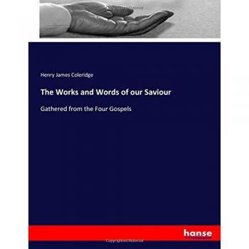 The Works and Words of our Saviour: Gathered from the Four Gospels