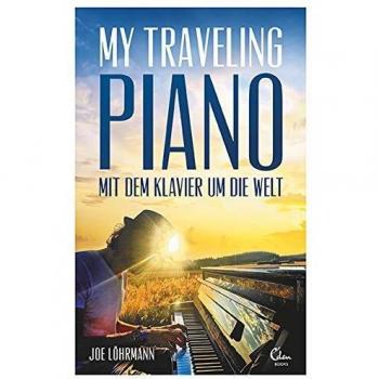 Joe Löhrmann My Traveling Piano: Mit Dem Klavier Um Die Welt – Ein Aussteiger Lebt Seinen Traum
